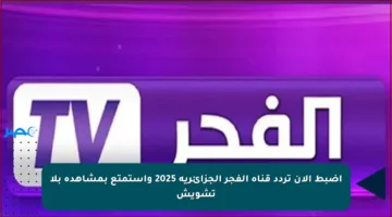 اضبط الآن تردد قناة الفجر الجزائرية 2025 واستمتع بمشاهدة بلا تشويش